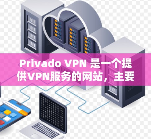 Privado VPN 是一个提供VPN服务的网站，主要面向美国和加拿大用户。它提供多种VPN服务，包括Pointto，适合个人用户。以下是获取Privado VPN 的方法