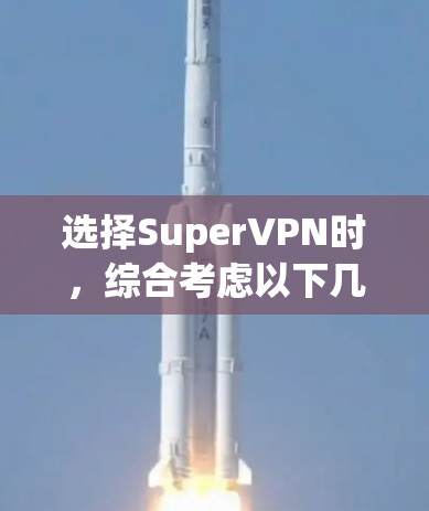 选择SuperVPN时，综合考虑以下几个关键因素