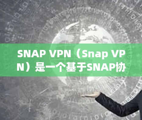 SNAP VPN（Snap VPN）是一个基于SNAP协议的网络隔离工具，允许用户通过IP地址隔离外部网络。以下是SNAP VPN连接设置的步骤