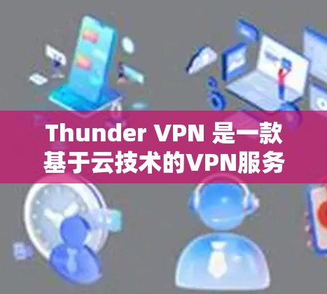 Thunder VPN 是一款基于云技术的VPN服务，旨在通过云环境来提升VPN的整体性能和稳定性。虽然 thunder VPN 的官方描述中没有明确提到速度评估，但我们可以通过以下方式来评估其速度