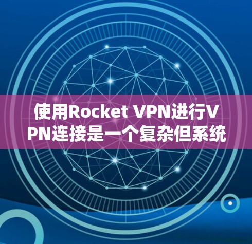 使用Rocket VPN进行VPN连接是一个复杂但系统化的过程，需要仔细设置每个配置以确保安全性和高效性。以下是详细的步骤指南