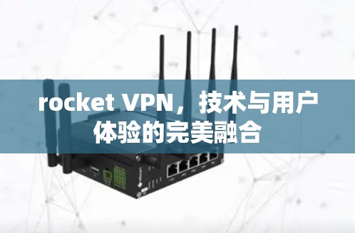 rocket VPN，技术与用户体验的完美融合