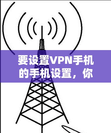 要设置VPN手机的手机设置，你可以按照以下步骤操作