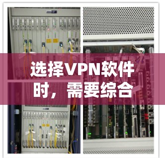 选择VPN软件时，需要综合考虑多个因素，包括网络类型、设备类型、功能需求、个人偏好以及对安全性的要求。以下是一些有条理的步骤和建议，帮助您选择合适的VPN软件
