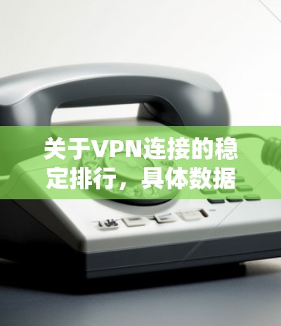 关于VPN连接的稳定排行，具体数据会根据时间和平台的更新而变化，因此无法提供实时排名。不过，以下是一些常见的VPN平台及其稳定性的特点