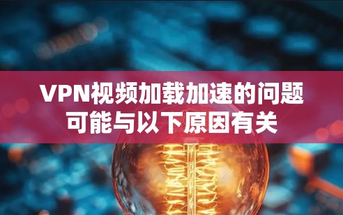 VPN视频加载加速的问题可能与以下原因有关