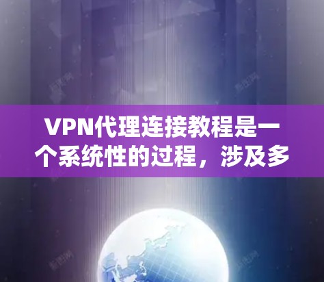 VPN代理连接教程是一个系统性的过程，涉及多个步骤和知识，以下是逐步指南