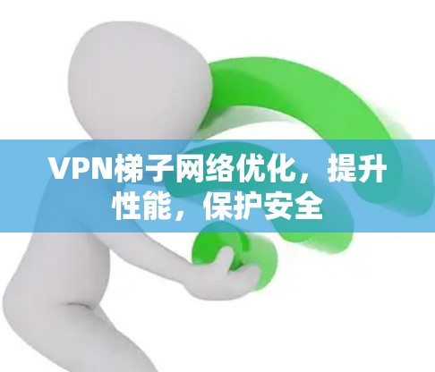VPN梯子网络优化，提升性能，保护安全