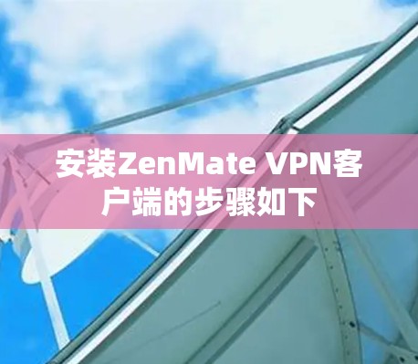 安装ZenMate VPN客户端的步骤如下