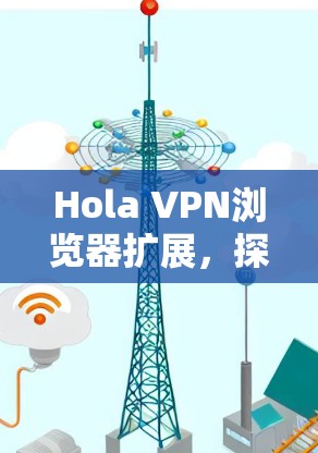 Hola VPN浏览器扩展，探索你的VPN连接新可能性