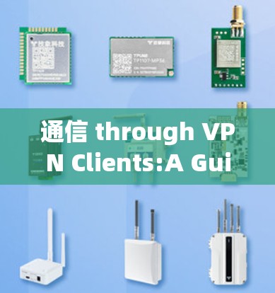 通信 through VPN Clients:A Guide to Effective Communication in a VPN Environment