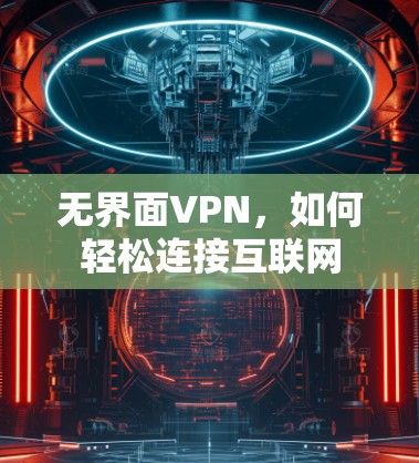 无界面VPN，如何轻松连接互联网