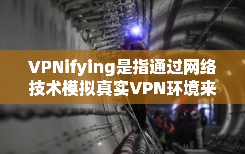 VPNifying是指通过网络技术模拟真实VPN环境来测试VPN性能或体验的过程。以下是关于VPNifying速度的评测指南