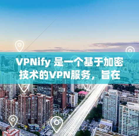 VPNify 是一个基于加密技术的VPN服务，旨在提供 secure 的网络连接。以下是使用 VPNify 的基本步骤说明