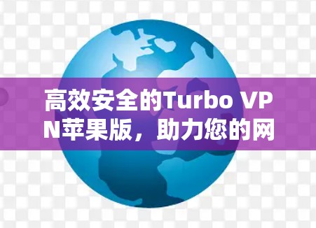 高效安全的Turbo VPN苹果版，助力您的网络安全与高效连接