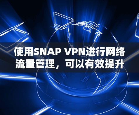 使用SNAP VPN进行网络流量管理，可以有效提升网络安全水平。以下是详细的步骤指南