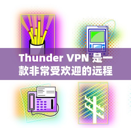 Thunder VPN 是一款非常受欢迎的远程访问和远程保护工具，旨在帮助用户远程访问Web服务器、远程访问云端存储、远程访问云服务、远程访问云文档等。它通过加密传输确保数据的安全性和隐私性