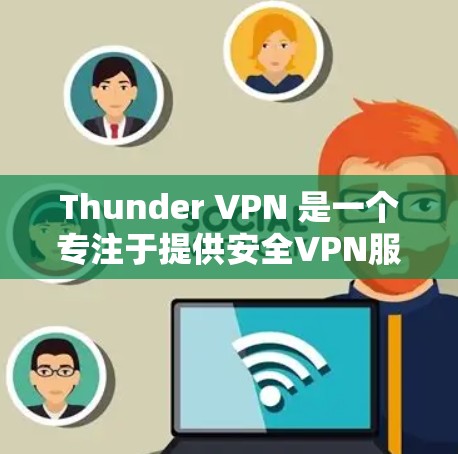 Thunder VPN 是一个专注于提供安全VPN服务的软件，主要面向苹果设备。然而，Thunder VPN 并没有直接的安卓应用。如果你正在寻找安卓版本的VPN工具，可以尝试以下方法