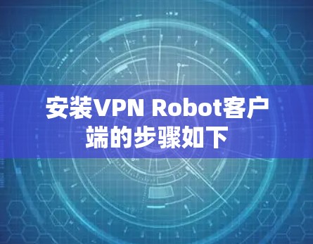 安装VPN Robot客户端的步骤如下