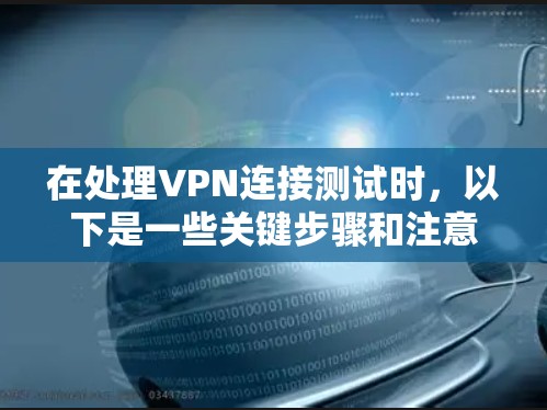 在处理VPN连接测试时，以下是一些关键步骤和注意事项