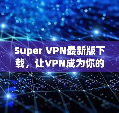 Super VPN最新版下载，让VPN成为你的必备工具
