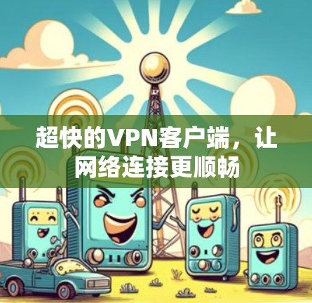 超快的VPN客户端，让网络连接更顺畅