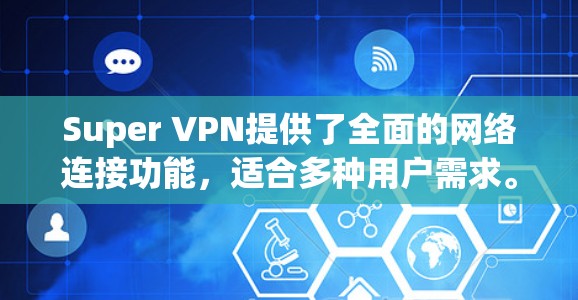 Super VPN提供了全面的网络连接功能，适合多种用户需求。以下是对其功能的综合分析