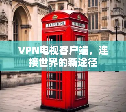 VPN电视客户端，连接世界的新途径