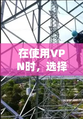 在使用VPN时，选择适合的下载节点是确保安全和下载顺利的关键。以下是一些常用的方法和注意事项，帮助您更好地控制下载过程