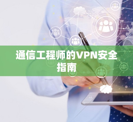 通信工程师的VPN安全指南