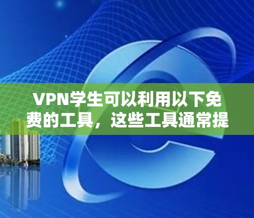 VPN学生可以利用以下免费的工具，这些工具通常提供了一定的网络连接功能，适用于学生群体