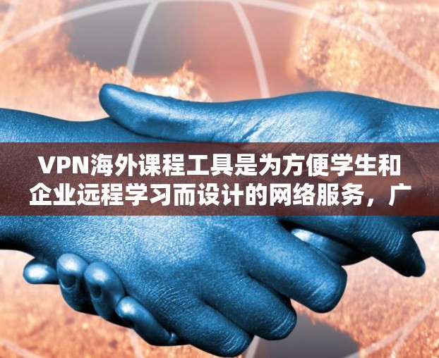 VPN海外课程工具是为方便学生和企业远程学习而设计的网络服务，广泛应用于学术研究、项目协作和远程培训等领域。以下是对这些工具的详细分类和评价