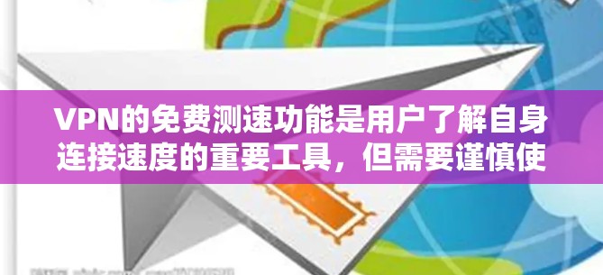 VPN的免费测速功能是用户了解自身连接速度的重要工具，但需要谨慎使用。以下是对VPN免费测速功能的详细分析