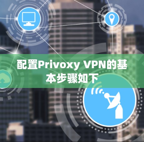 配置Privoxy VPN的基本步骤如下