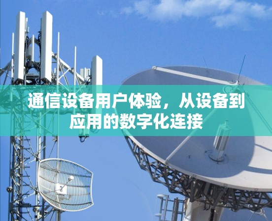 通信设备用户体验，从设备到应用的数字化连接