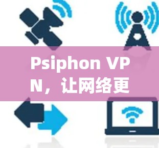 Psiphon VPN，让网络更安全，让配置更简单
