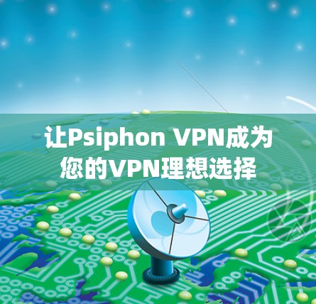 让Psiphon VPN成为您的VPN理想选择