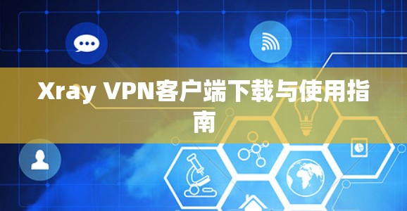 Xray VPN客户端下载与使用指南