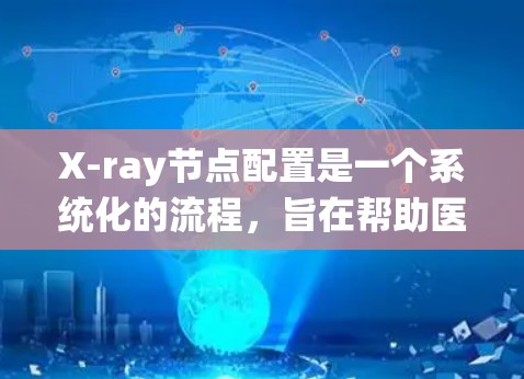 X-ray节点配置是一个系统化的流程，旨在帮助医学影像管理员有效地进行图像分类和分析。以下是详细的步骤指南，帮助您系统地进行节点配置