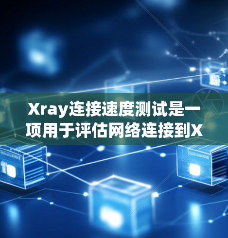 Xray连接速度测试是一项用于评估网络连接到Xray设备性能的测试工具。以下是对该测试的详细分析和步骤说明