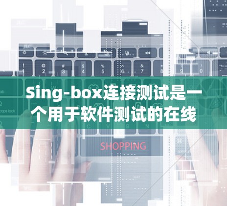 Sing-box连接测试是一个用于软件测试的在线平台，支持从SingBox中导入或创建SingBox测试。以下是对Sing-box连接测试的详细步骤和信息