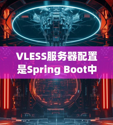 VLESS服务器配置是Spring Boot中用于缓存应用页面的重要库，以下是详细的配置步骤和解释