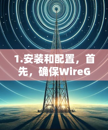 1.安装和配置，首先，确保WireGuard已经安装在你电脑上。然后，按照提示进行配置，通常需要连接到网络，设置访问权限，或者通过其他方式控制设备的连接