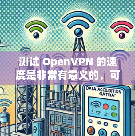 测试 OpenVPN 的速度是非常有意义的，可以帮助你了解其在实际运行中的表现。以下是一些步骤和注意事项，帮助你测试 OpenVPN 的速度