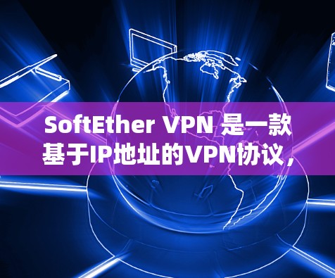 SoftEther VPN 是一款基于IP地址的VPN协议，广泛应用于企业用户和个人用户。以下是SoftEther VPN 的配置方法，适用于日常使用和多设备访问的情况