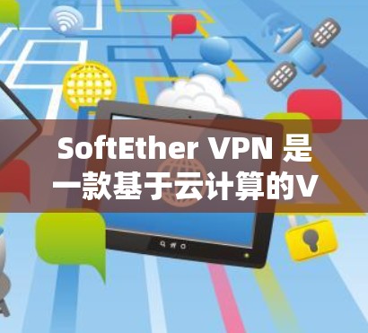 SoftEther VPN 是一款基于云计算的VPN工具，旨在提供高效、安全的网络连接。以下是对SoftEther VPN 的详细分析
