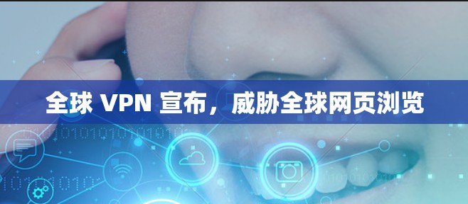 全球 VPN 宣布，威胁全球网页浏览