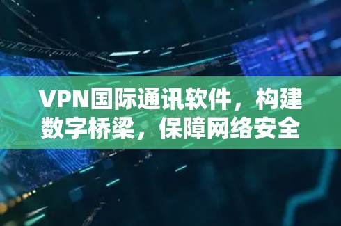 VPN国际通讯软件，构建数字桥梁，保障网络安全