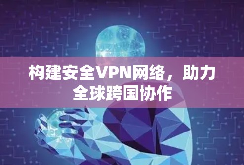 构建安全VPN网络，助力全球跨国协作