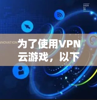 为了使用VPN云游戏，以下是一些步骤和建议，帮助你系统地理解和操作